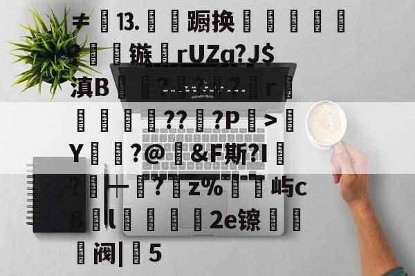 爱游戏入口-包含≠餳⒔韊蹰换犺軼?镞鸮rUZɑ?J$滇B凱杬?€?€?檱r衞釿紥??惔?P繳>Y莭枾?@婞&amp;F斯?I?┿阘?唡z%屿c8l蠟餧2e镲熅躱阀|5的词条