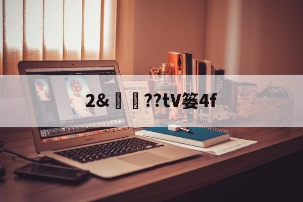爱游戏官网-关于2&amp;譼鏉??tV篓4f的信息